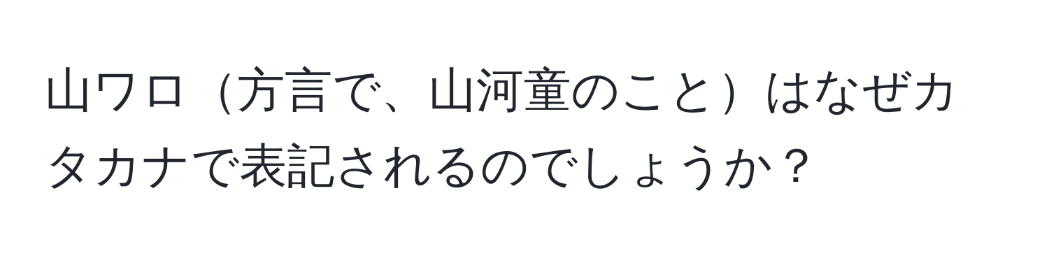 山ワロ方言で、山河童のことはなぜカタカナで表記されるのでしょうか？