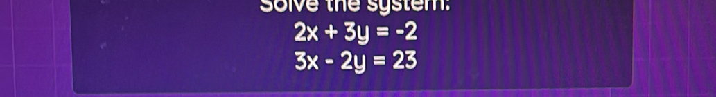 Solve the system:
2x+3y=-2
3x-2y=23