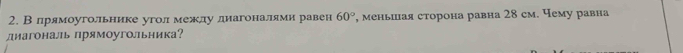 В лрямоугольнике уголмежлудиагоналями равен , меньшная сторона равна 28 см. Чему равна 60°
лиагональ прямоугольника？