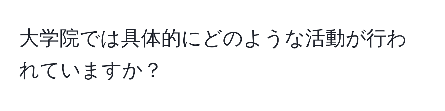 大学院では具体的にどのような活動が行われていますか？