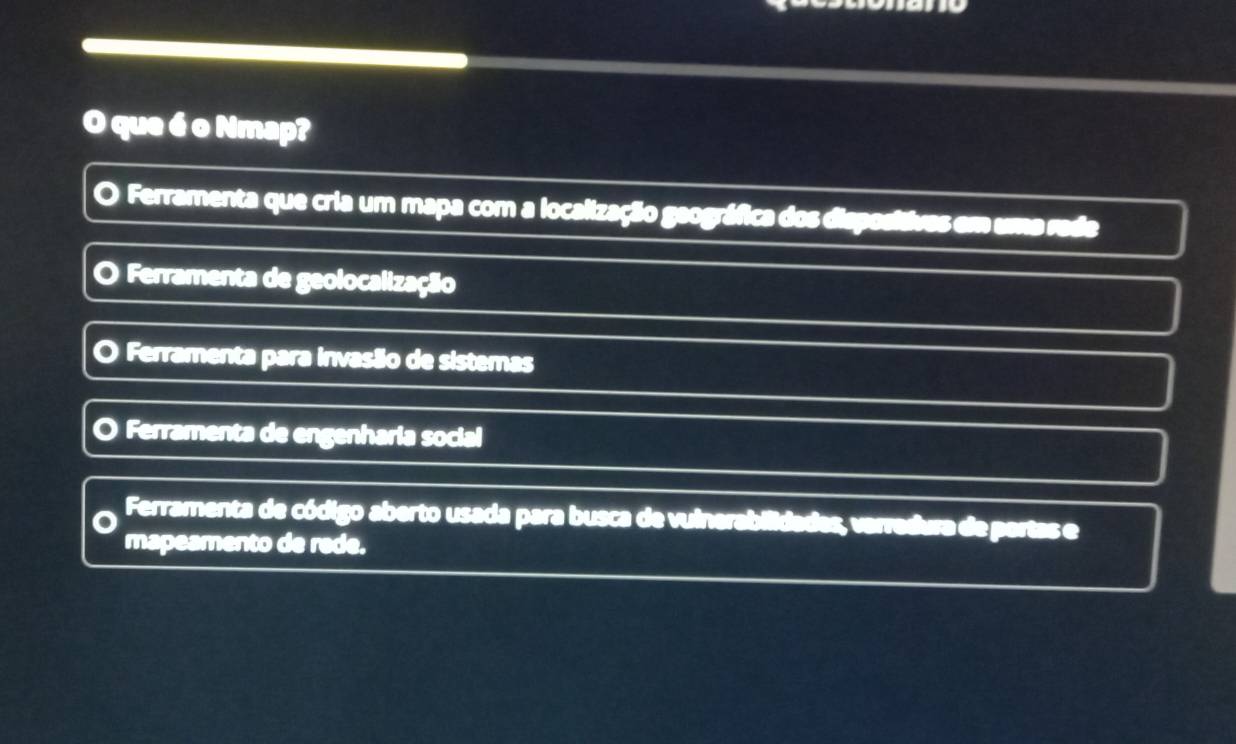 que 6o Nmap?
0 O Ferramenta que cria um mapa com a localização geográfica dos dispositives em uma rede
Ferramenta de geolocalização
o ) Ferramenta para invasão de sistemas
Ferramenta de engenharia social
Ferramenta de código aberto usada para busca de vuinerabilidades, varredura de partas e
mapeamento de rede.