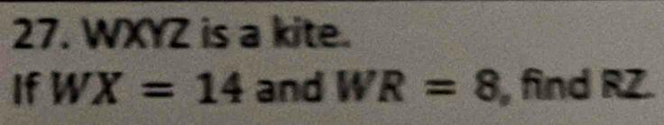 WXYZ is a kite. 
If WX=14 and WR=8 , find RZ.