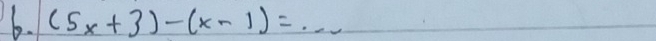 (5x+3)-(x-1)=...