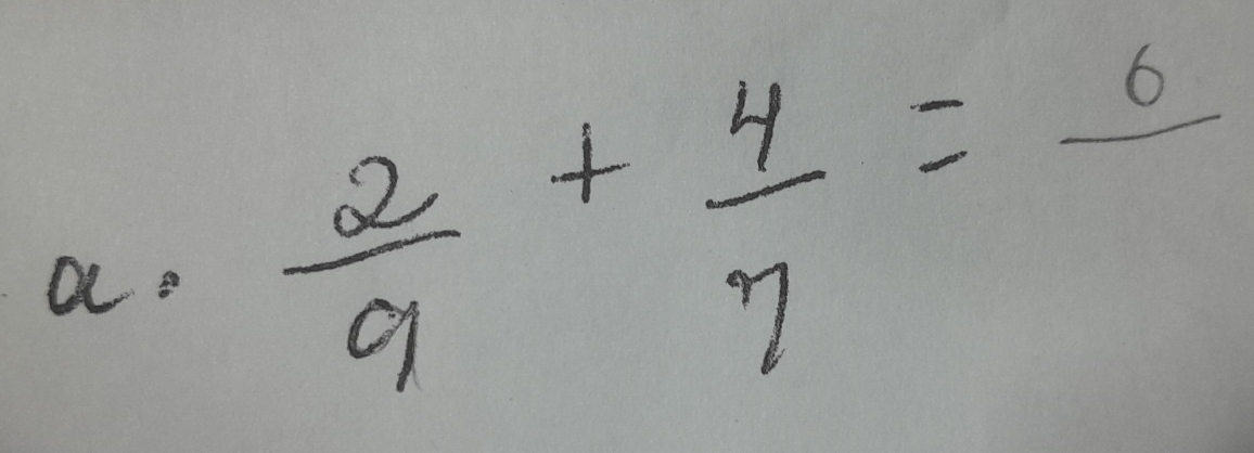 a  2/9 + 4/7 =frac 6