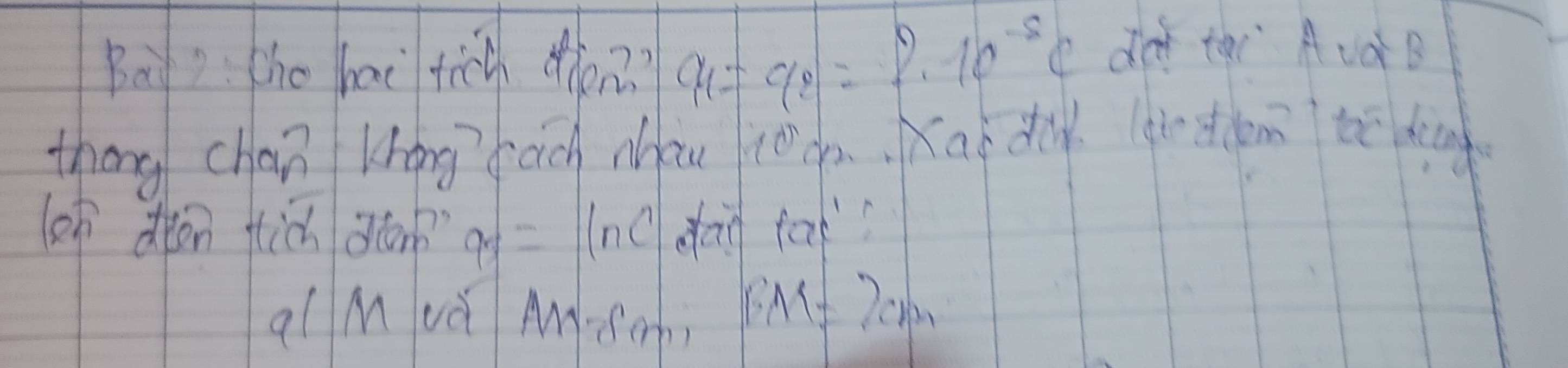 Ba the hai tich hen?? qu? 7 q_2=p· 10^(-8)C dod thi Ac B 
thang chan Khong fach Mau joàn. Kai diy din dlem tē dng 
( deen tiǔ dlon a_5=ln c dao fa 
qí M uà Ae BM=7cm