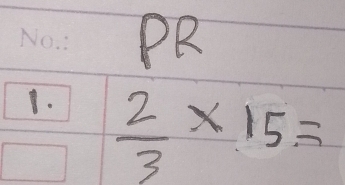 PR 
1.  2/3 * 15=