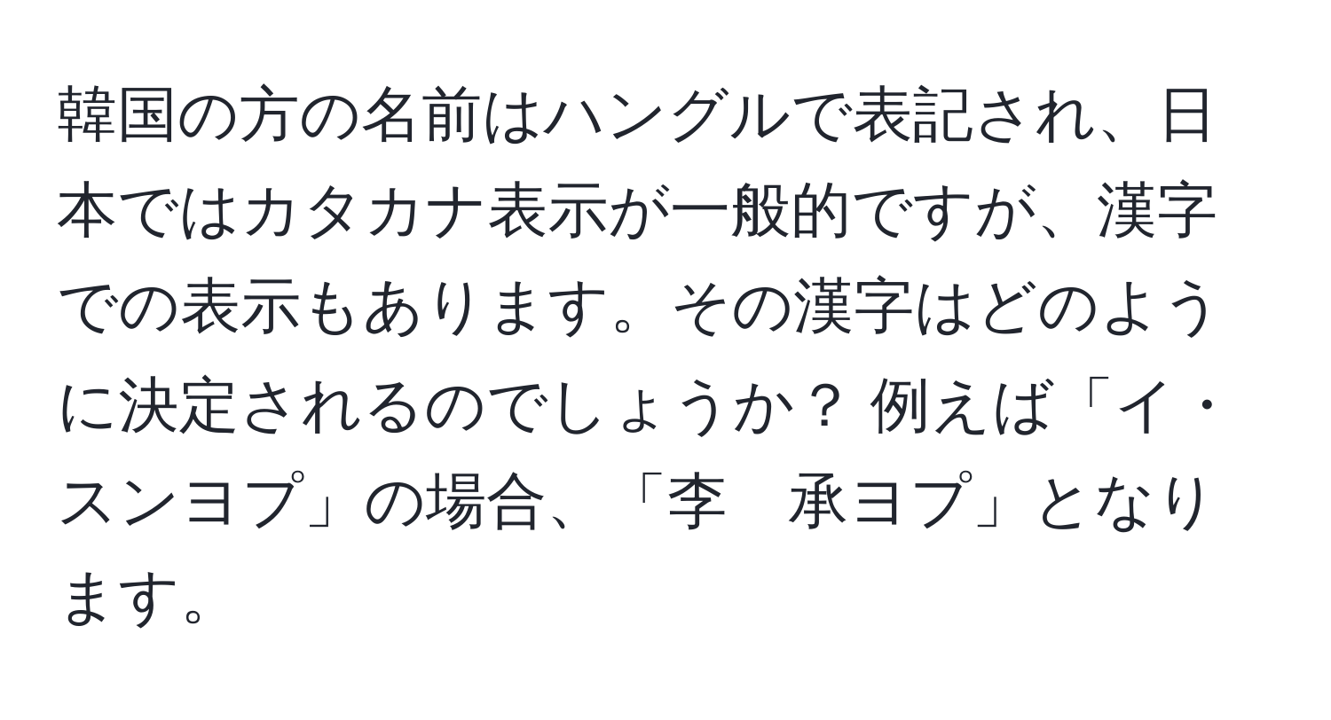 韓国の方の名前はハングルで表記され、日本ではカタカナ表示が一般的ですが、漢字での表示もあります。その漢字はどのように決定されるのでしょうか？ 例えば「イ・スンヨプ」の場合、「李　承ヨプ」となります。