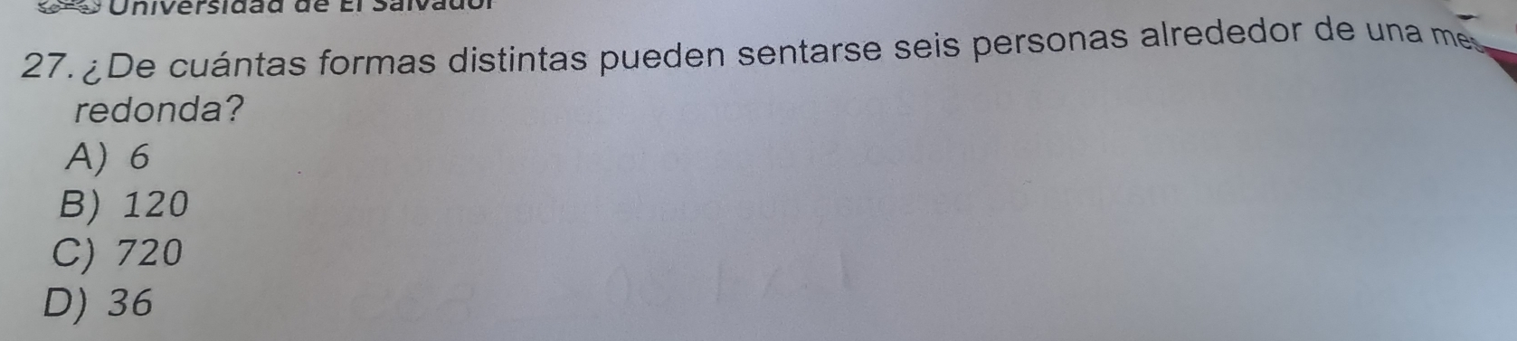 Universidãd de
27. ¿De cuántas formas distintas pueden sentarse seis personas alrededor de una m
redonda?
A) 6
B) 120
C) 720
D) 36