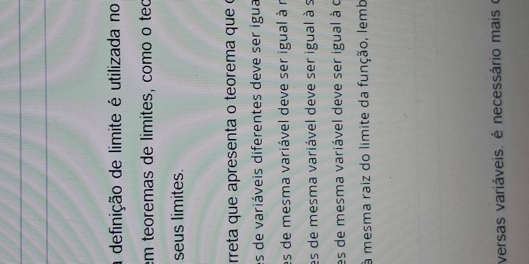 a definição de limite é utilizada no 
em teoremas de limites, como o teo 
seus limites. 
rreta que apresenta o teorema que ( 
es de variáveis diferentes deve ser igua 
es de mesma variável deve ser igual à r 
es de mesma variável deve ser igual à s 
es de mesma variável deve ser igual à o 
à mesma raiz do limite da função, lemb 
versas variáveis. é necessário mais o