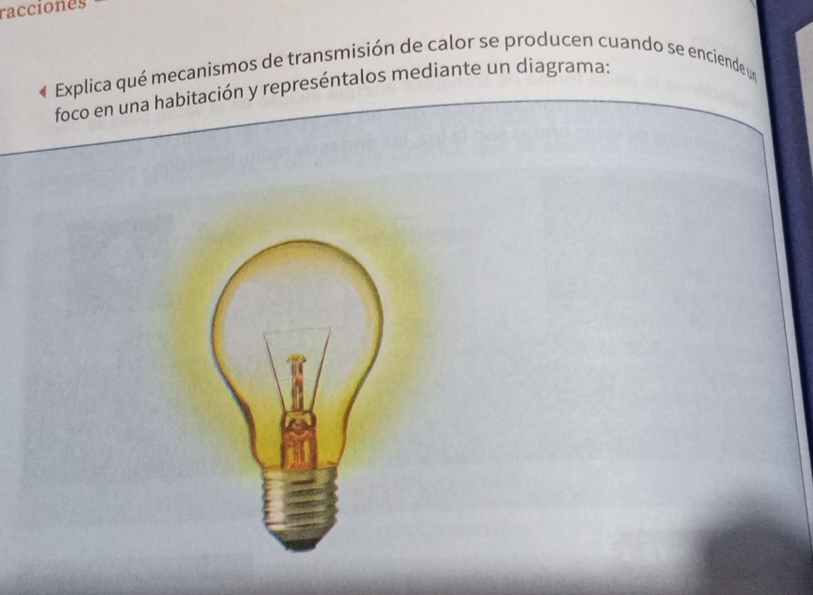 racciones 
« Explica qué mecanismos de transmisión de calor se producen cuando se enciende un 
foco en una habitación y represéntalos mediante un diagrama: