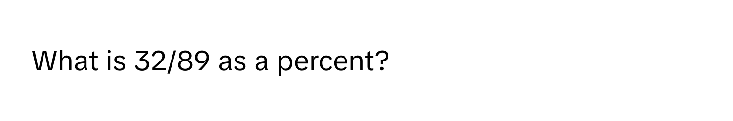 What is 32/89 as a percent?