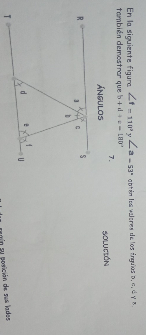 En la siguiente figura ∠ f=110°y∠ a=53° obtén los valores de los ángulos b, c, d y e,
también demostrar que b+d+e=180°
7.
SOLUCIÓN
seaún su posición de sus lados