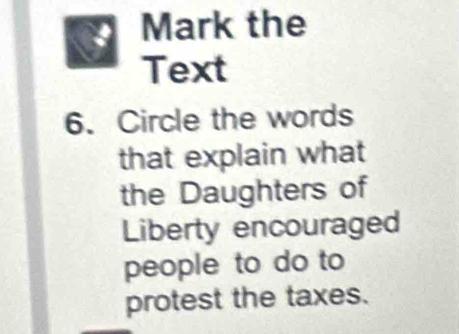 Mark the 
Text 
6. Circle the words 
that explain what 
the Daughters of 
Liberty encouraged 
people to do to 
protest the taxes.