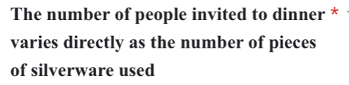 The number of people invited to dinner * 
varies directly as the number of pieces 
of silverware used