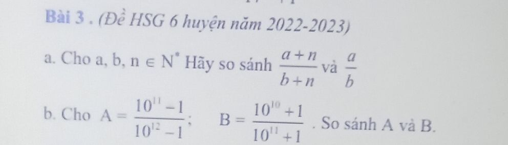 (Để HSG 6 huyện năm 2022-2023) 
a. Cho a, b, n∈ N^* Hãy so sánh  (a+n)/b+n  và  a/b 
b. Cho A= (10^(11)-1)/10^(12)-1 ; B= (10^(10)+1)/10^(11)+1 . So sánh A và B.