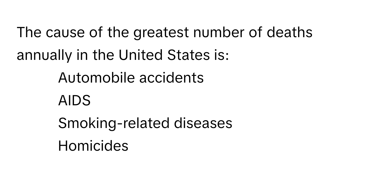 The cause of the greatest number of deaths annually in the United States is:

1. Automobile accidents
2. AIDS
3. Smoking-related diseases
4. Homicides