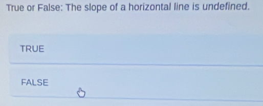 True or False: The slope of a horizontal line is undefined.
TRUE
FALSE