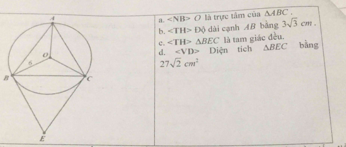 a. ∠ NB>O là trực tâm của △ ABC.
b. ∠ TH>Dhat Q dài cạnh AB bằng 3sqrt(3)cm.
c. △ BEC là tam giác đều.
d. ∠ VD> Diện tích △ BEC bǎng
27sqrt(2)cm^2
B