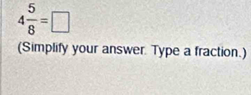 4 5/8 =□
(Simplify your answer Type a fraction.)