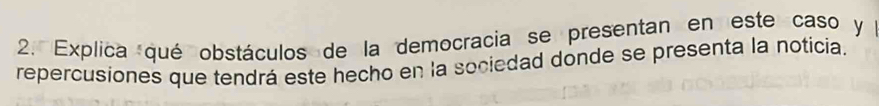 Explica qué obstáculos de la democracia se presentan en este caso y 
repercusiones que tendrá este hecho en la sociedad donde se presenta la noticia.