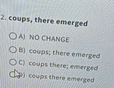 coups, there emerged
A) NO CHANGE
B) coups; there emerged
C) coups there; emerged
coups there emerged