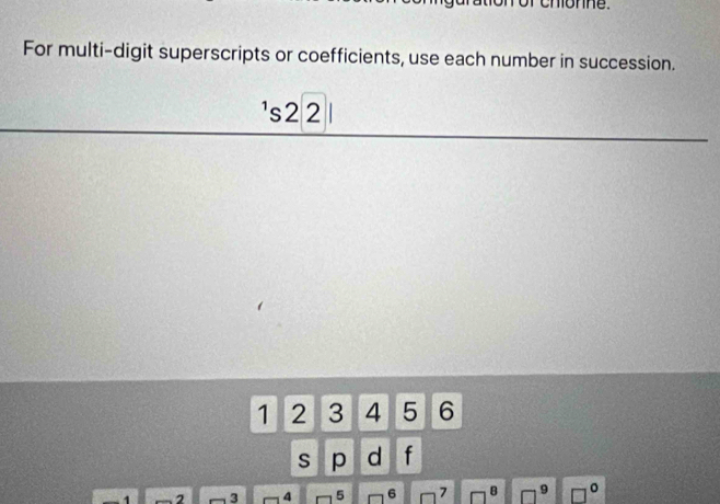 or chionne. 
For multi-digit superscripts or coefficients, use each number in succession. 
's2 2
1 2 3 4 5 6
S p d f
3 □ 4 5 6 7 B □^9 □ 。