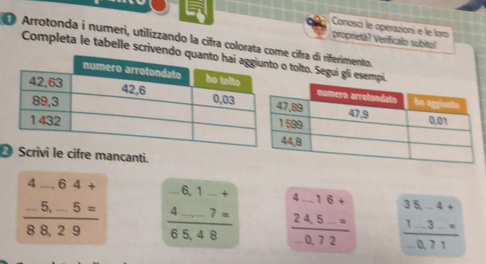 Conosci le operazioní e le loro 
Arrotonda i numeri, utilizzando la cifra colorata come cifra di riferimento. proprietà? Verificalo subitol 
Completa le tabelle scrivendoo tolto. Segui gli es 
cifre mancanti.
beginarrayr 4-.64+ -5.-5= hline 88.29endarray frac beginarrayr -6,1_ + 4_ -7=endarray 65,48 frac beginarrayr 4-16+ 24.5-=endarray -0.72 frac beginarrayr 35-4+ 1-3-=endarray -0.71