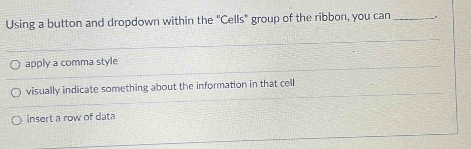 Using a button and dropdown within the “Cells” group of the ribbon, you can _.
_
apply a comma style
_
_
visually indicate something about the information in that cell
insert a row of data