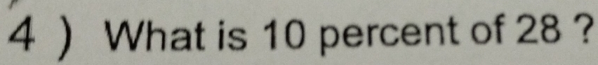 4 ) What is 10 percent of 28 ?