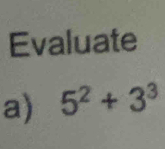 Evaluate 
a) 5^2+3^3