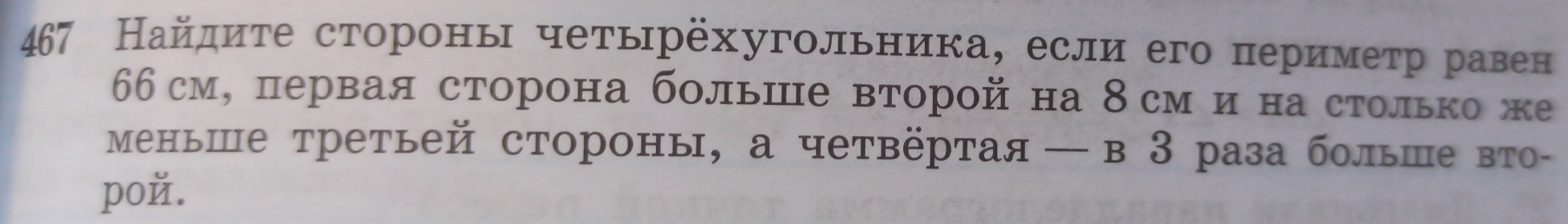 467 Найдите сторонь четырёхугольника, если его периметр равен
6бсм, первая сторона больше второй на 8см и на столько же 
меньше третьей стороны, а четвёртая—в3 раза больше вто- 
poй.