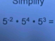 Simpiity
5^(-2)· 5^4· 5^3=