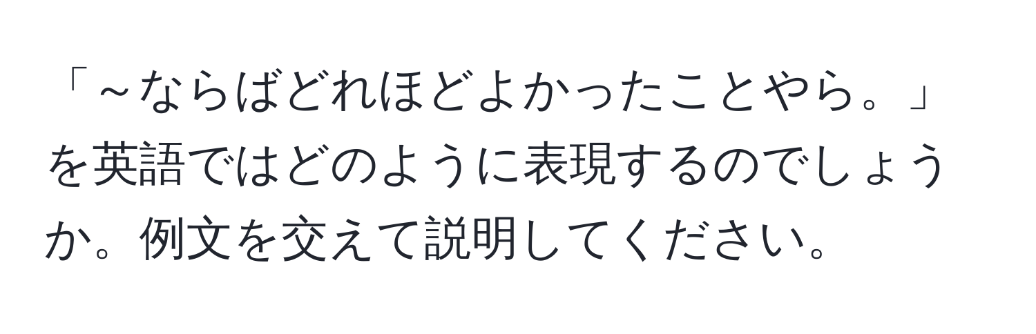 「～ならばどれほどよかったことやら。」を英語ではどのように表現するのでしょうか。例文を交えて説明してください。