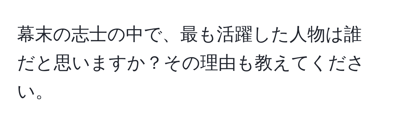 幕末の志士の中で、最も活躍した人物は誰だと思いますか？その理由も教えてください。