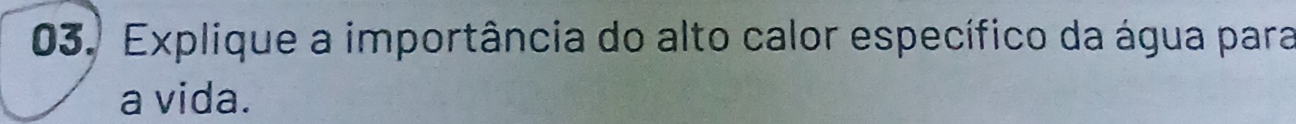 Explique a importância do alto calor específico da água para 
a vida.