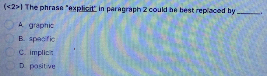 <2</tex> >) The phrase “explicit” in paragraph 2 could be best replaced by _.
A. graphic
B. specific
C. implicit
D. positive