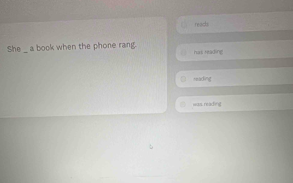 Solved: reads She _ a book when the phone rang. has reading reading was ...