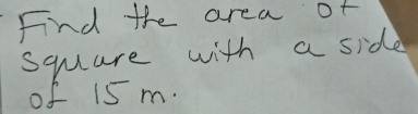 Fnd the area of 
square with a side 
of 15 m.