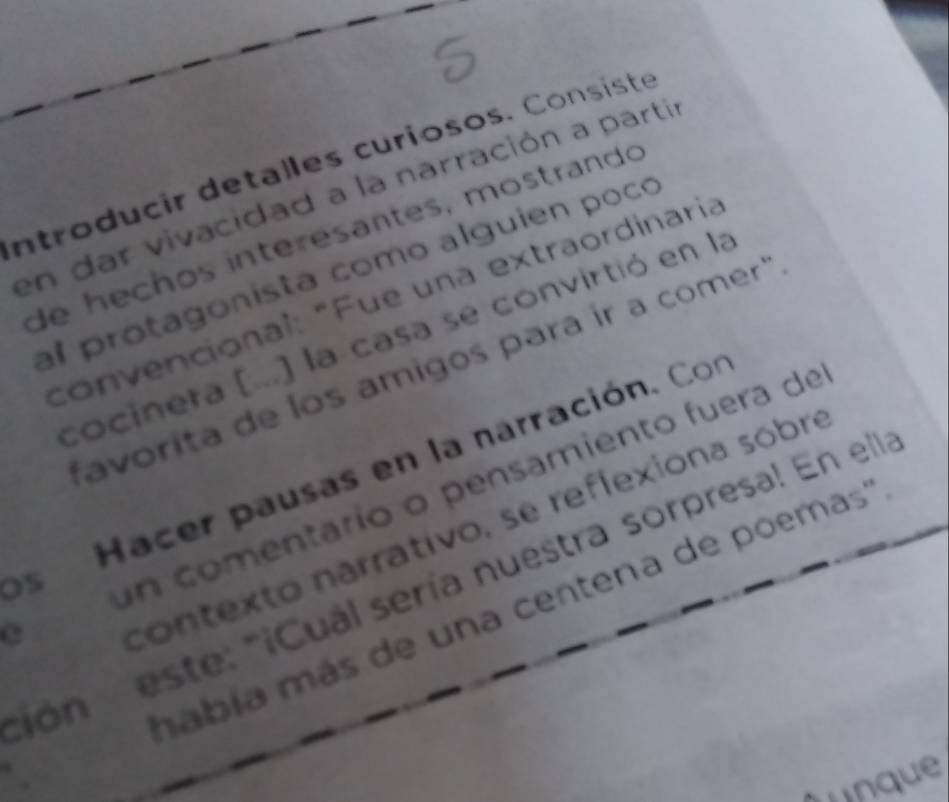 ntroducir detalles curiosos. Consiste 
en dar vivacidad a la narración a parti 
de hechos interesantes, mostrando 
al protagonista como alguien poco 
convencional: "Fue una extraordinaria 
cocinera (...) la casa se convirtió en la 
"avorita de los amigos para ír a comer" 
Hacer pausas en la narración. Con 
C un comentario o pensamiento fuera de 
contexto narrativo, se reflexiona sobre 
este: "¡Cuál sería nuestra sorpresa! En ella 
OS 
ción mabía más de una centena de poemas'' 
inque