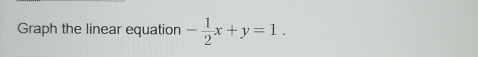 Graph the linear equation - 1/2 x+y=1.