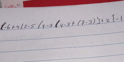 (-6+4(2-5/4-3(4-3+(7-3)]+2 -1