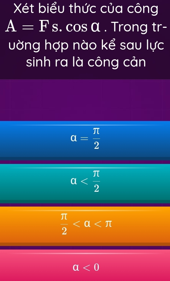 Xét biểu thức của công
A=F s. cos α. Trong tr-
vờng hợp nào kể sau lực
sinh ra là công cản
a= π /2 
alpha
 π /2 
a<0</tex>