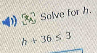 Solve for h.
h+36≤ 3