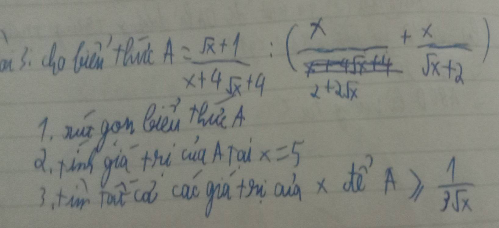 do lién thut
A= (sqrt(x)+1)/x+4sqrt(x)+4 :(frac x (-1-4sqrt(x)+4)/2+2sqrt(x) + x/sqrt(x+2) )
1. yi gon Buei tuc A
d, pind giú thi cià ATai x=5
3. tin Yat iǒ caó gia ton adà x dè A≥slant  1/3sqrt(x) 