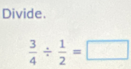 Divide.
 3/4 /  1/2 =□