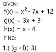 GIVEN:
f(x)=x^2-7x+12
g(x)=3x+3
h(x)=x-4
FIND: 
1.) (gcirc f)(-3)