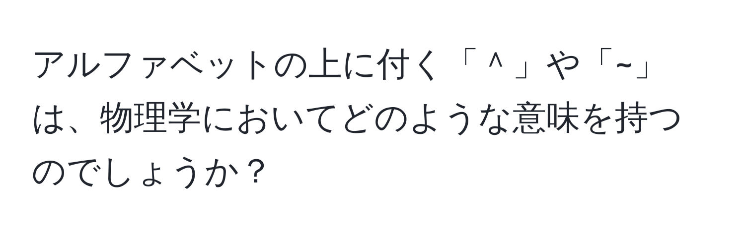 アルファベットの上に付く「＾」や「~」は、物理学においてどのような意味を持つのでしょうか？