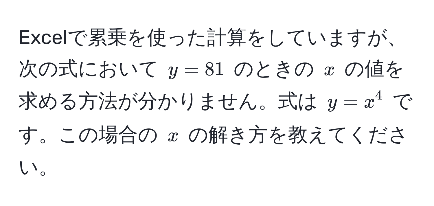 Excelで累乗を使った計算をしていますが、次の式において $y=81$ のときの $x$ の値を求める方法が分かりません。式は $y=x^4$ です。この場合の $x$ の解き方を教えてください。