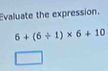 Evaluate the expression.
6+(6/ 1)* 6+10