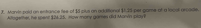 Marvin paid an entrance fee of $5 plus an additional $1.25 per game at a local arcade. 
Altogether, he spent $26.25. How many games did Marvin play?